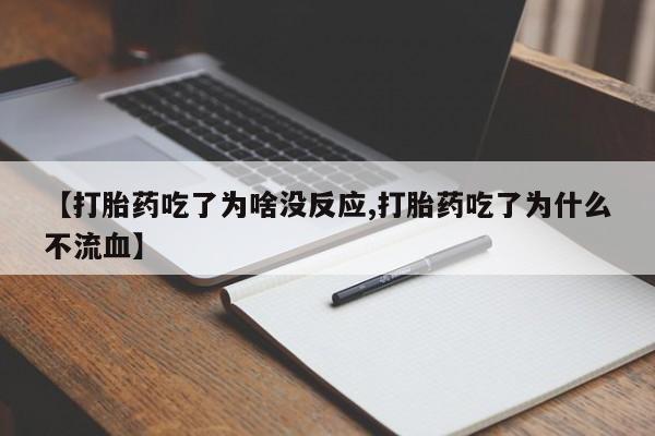 网上米非司酮片在线购买【打胎药吃了为啥没反应,打胎药吃了为什么不流血】