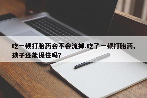 网上米非司酮片在线购买吃一顿打胎药会不会流掉.吃了一顿打胎药,孩子还能保住吗?